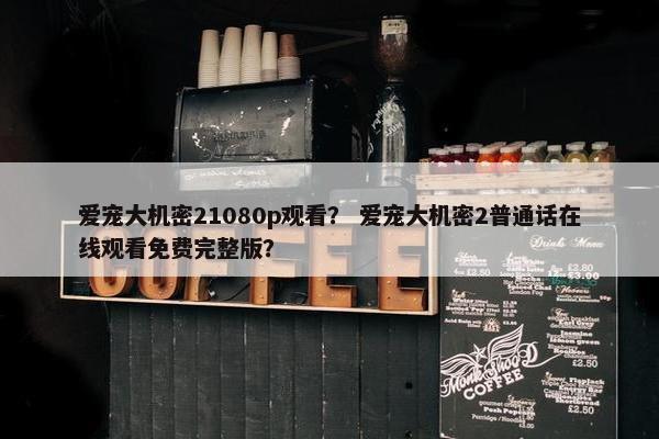 爱宠大机密21080p观看？ 爱宠大机密2普通话在线观看免费完整版？
