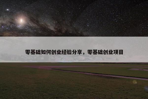 零基础如何创业经验分享，零基础创业项目