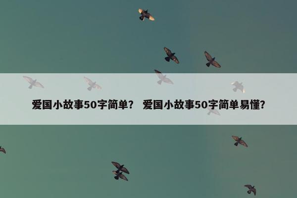 爱国小故事50字简单？ 爱国小故事50字简单易懂？