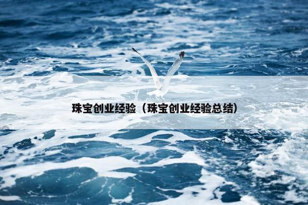 珠宝创业经验（珠宝创业经验总结）
