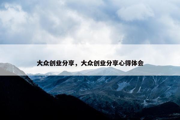 大众创业分享，大众创业分享心得体会