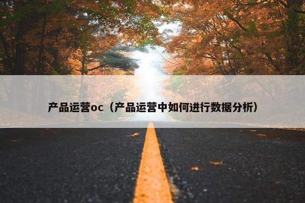 产品运营oc（产品运营中如何进行数据分析）
