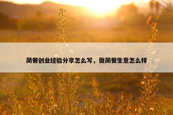 简餐创业经验分享怎么写，做简餐生意怎么样