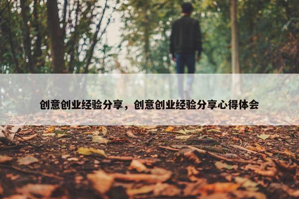 创意创业经验分享，创意创业经验分享心得体会