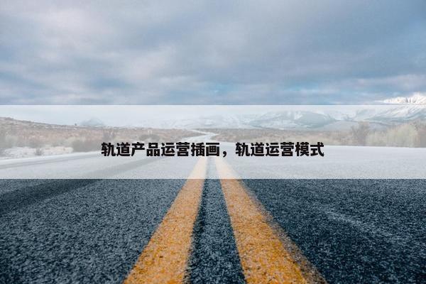轨道产品运营插画，轨道运营模式
