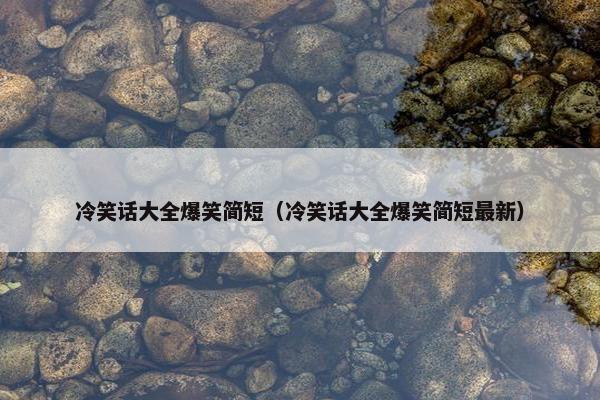 冷笑话大全爆笑简短（冷笑话大全爆笑简短最新）