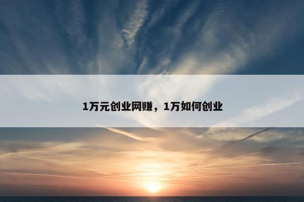 1万元创业网赚，1万如何创业