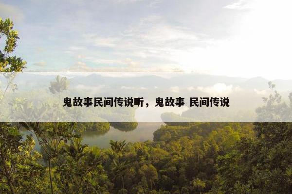 鬼故事民间传说听，鬼故事 民间传说