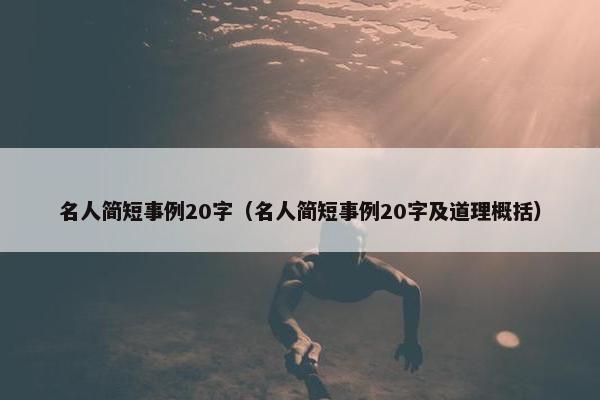 名人简短事例20字（名人简短事例20字及道理概括）