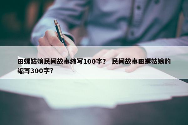 田螺姑娘民间故事缩写100字？ 民间故事田螺姑娘的缩写300字？