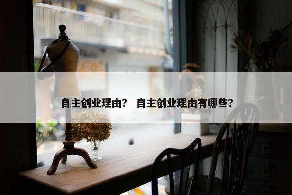 自主创业理由？ 自主创业理由有哪些？