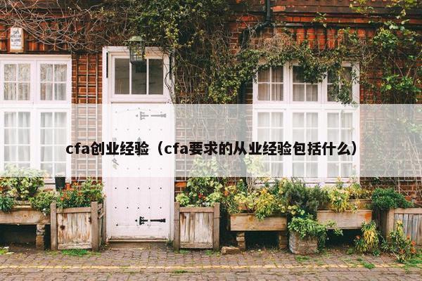 cfa创业经验（cfa要求的从业经验包括什么）