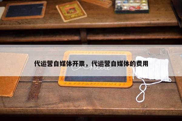 代运营自媒体开票，代运营自媒体的费用