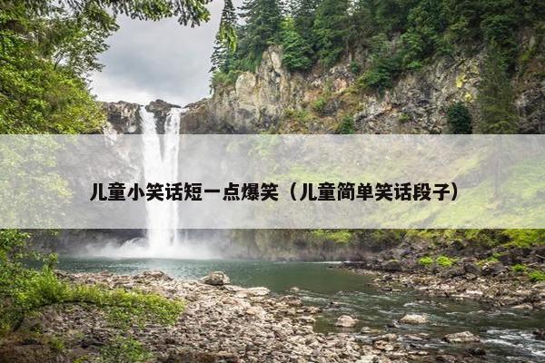 儿童小笑话短一点爆笑（儿童简单笑话段子）