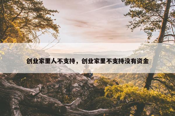 创业家里人不支持，创业家里不支持没有资金