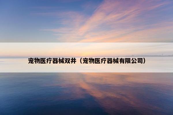 宠物医疗器械双井（宠物医疗器械有限公司）