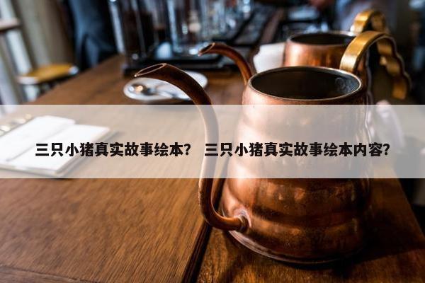 三只小猪真实故事绘本？ 三只小猪真实故事绘本内容？