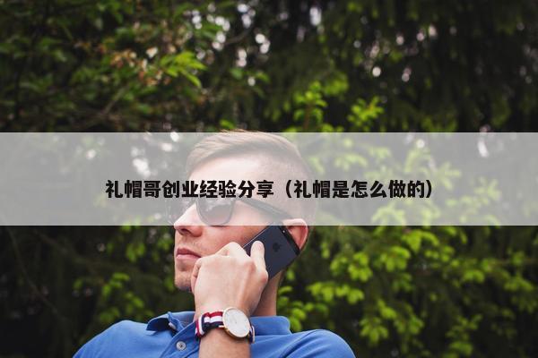 礼帽哥创业经验分享（礼帽是怎么做的）