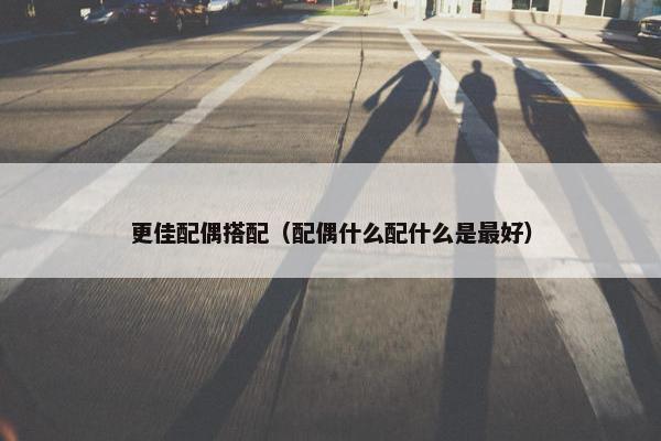 更佳配偶搭配（配偶什么配什么是最好）