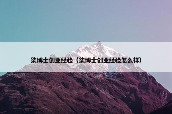 柒博士创业经验（柒博士创业经验怎么样）
