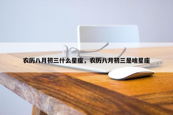 农历八月初三什么星座，农历八月初三是啥星座