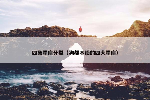 四象星座分类（狗都不谈的四大星座）