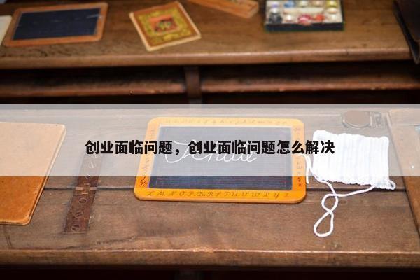 创业面临问题，创业面临问题怎么解决