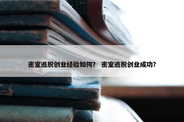 密室逃脱创业经验如何？ 密室逃脱创业成功？