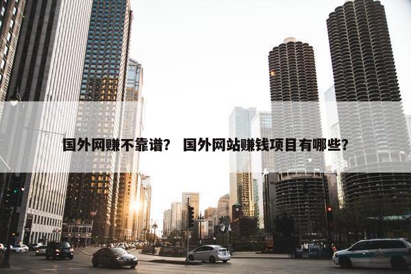 国外网赚不靠谱？ 国外网站赚钱项目有哪些？