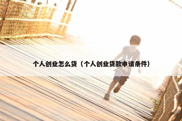 个人创业怎么贷（个人创业贷款申请条件）
