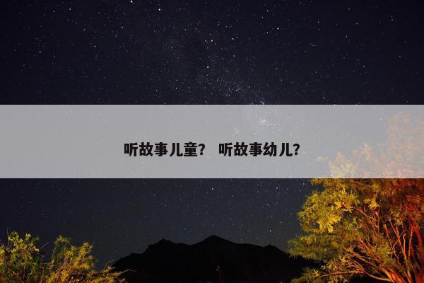 听故事儿童？ 听故事幼儿？