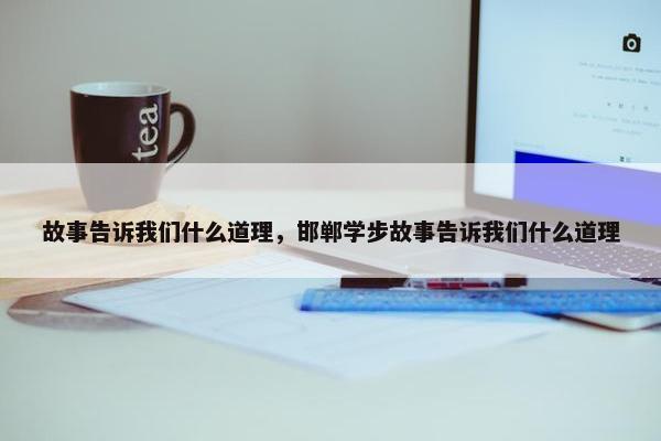 故事告诉我们什么道理，邯郸学步故事告诉我们什么道理