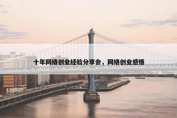 十年网络创业经验分享会，网络创业感悟