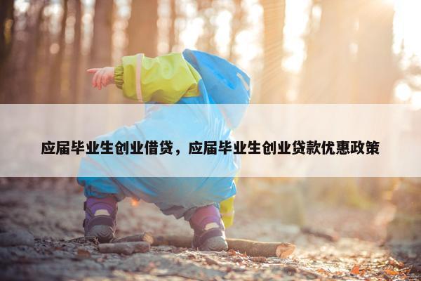 应届毕业生创业借贷，应届毕业生创业贷款优惠政策