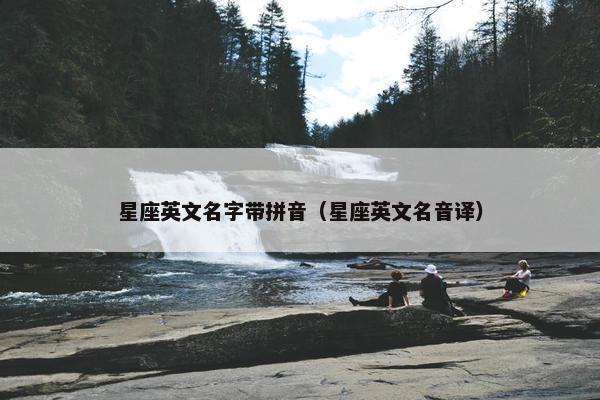 星座英文名字带拼音（星座英文名音译）