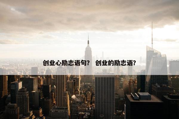 创业心励志语句？ 创业的励志语？