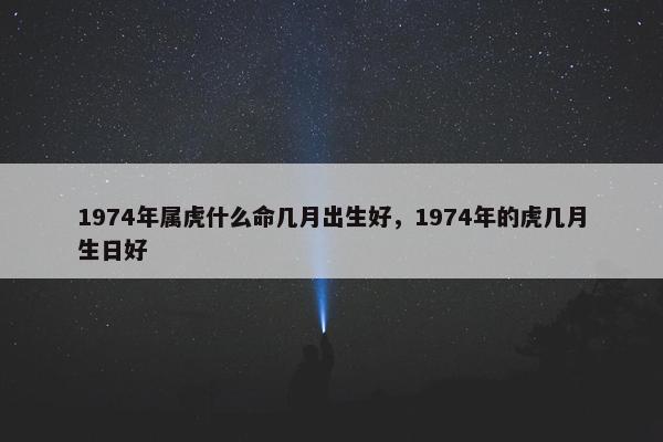 1974年属虎什么命几月出生好，1974年的虎几月生日好