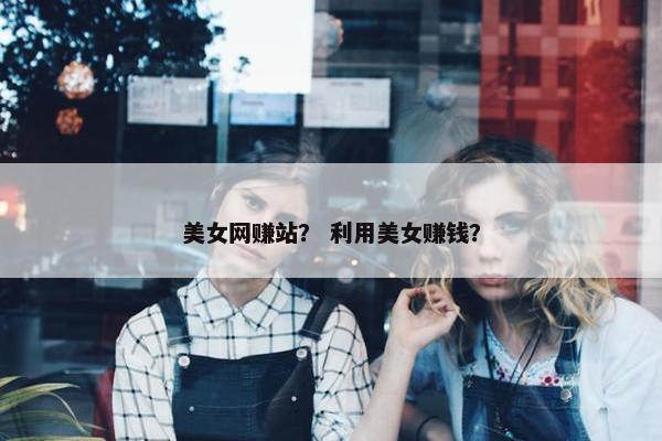 美女网赚站？ 利用美女赚钱？