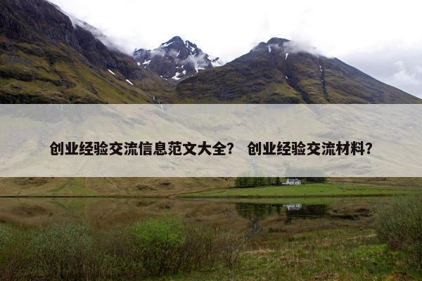 创业经验交流信息范文大全？ 创业经验交流材料？