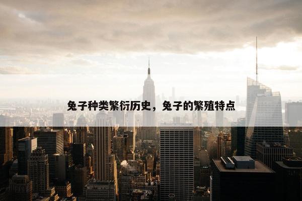 兔子种类繁衍历史，兔子的繁殖特点