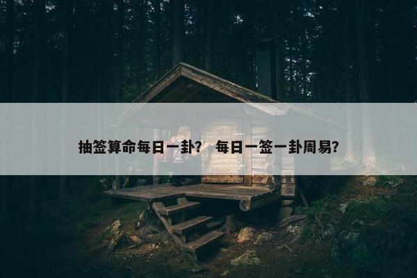抽签算命每日一卦？ 每日一签一卦周易？