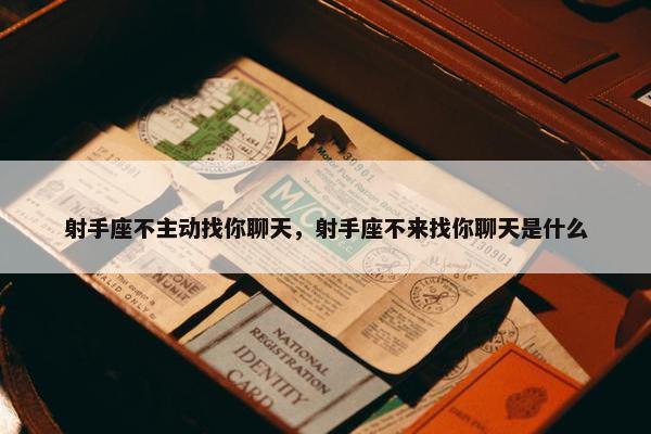 射手座不主动找你聊天，射手座不来找你聊天是什么