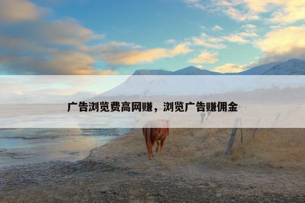 广告浏览费高网赚，浏览广告赚佣金