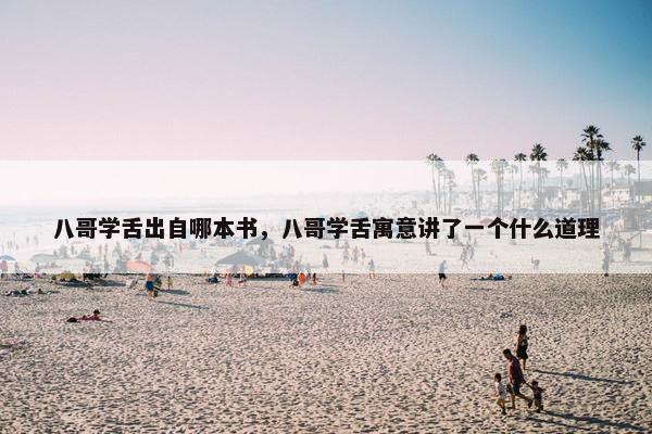 八哥学舌出自哪本书，八哥学舌寓意讲了一个什么道理