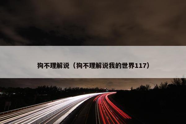 狗不理解说（狗不理解说我的世界117）