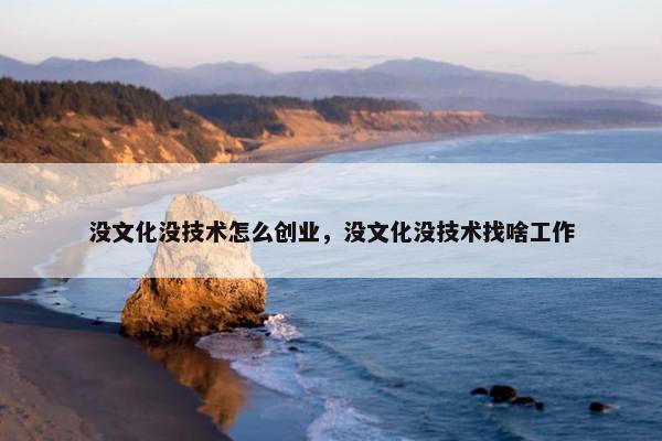 没文化没技术怎么创业，没文化没技术找啥工作