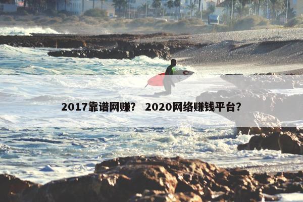 2017靠谱网赚？ 2020网络赚钱平台？