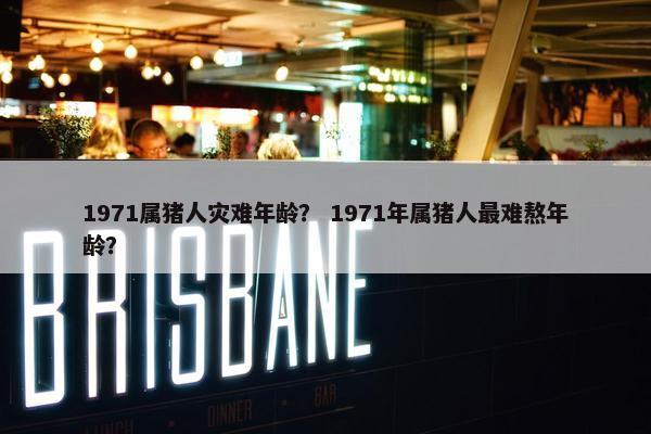 1971属猪人灾难年龄？ 1971年属猪人最难熬年龄？