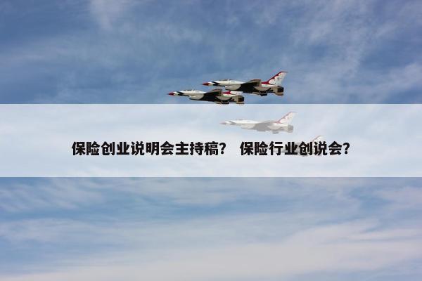 保险创业说明会主持稿？ 保险行业创说会？