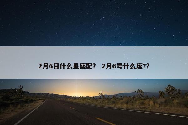 2月6日什么星座配？ 2月6号什么座?？